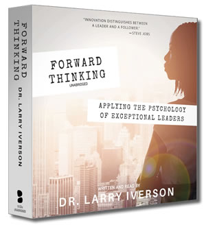 Forward Thinking | Applying the Psychology of Exceptional Leaders | Dr. Larry Iverson