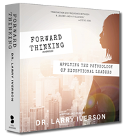 Forward Thinking | Applying the Psychology of Exceptional Leaders | Dr. Larry Iverson
